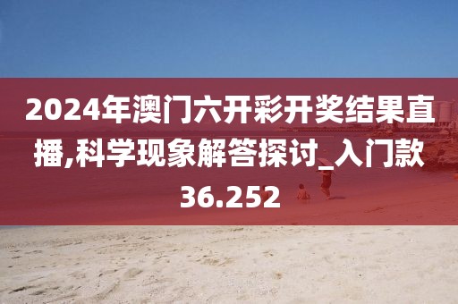 2024年澳門六開彩開獎結果直播,科學現(xiàn)象解答探討_入門款36.252