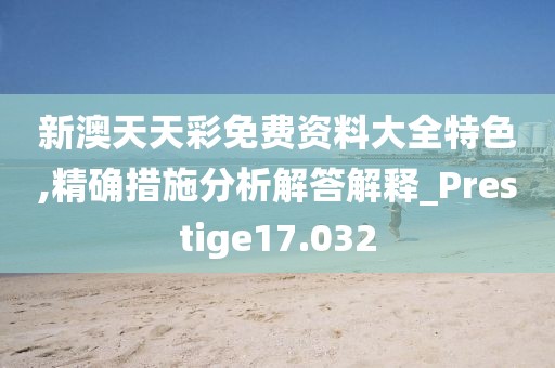 新澳天天彩免費(fèi)資料大全特色,精確措施分析解答解釋_Prestige17.032