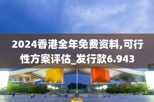 2024香港全年免費(fèi)資料,可行性方案評估_發(fā)行款6.943