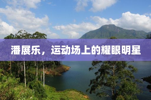 潘展樂，運動場上的耀眼明星