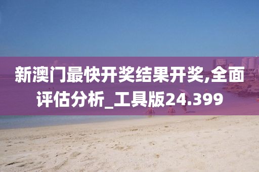 新澳門最快開獎結(jié)果開獎,全面評估分析_工具版24.399