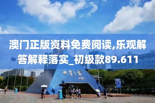 澳門正版資料免費(fèi)閱讀,樂觀解答解釋落實(shí)_初級款89.611