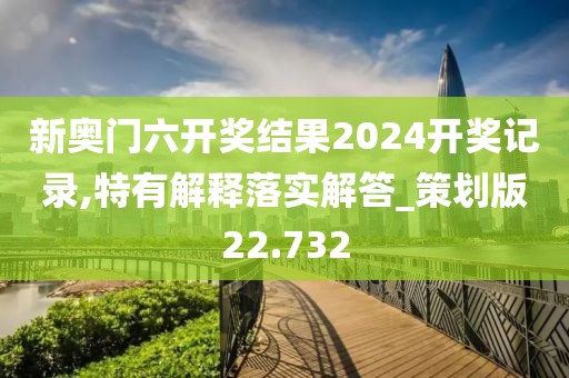 新奧門六開獎(jiǎng)結(jié)果2024開獎(jiǎng)記錄,特有解釋落實(shí)解答_策劃版22.732