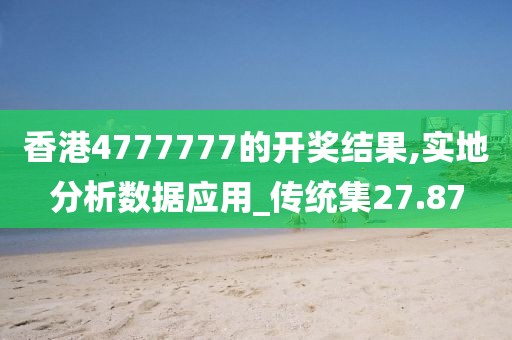 香港4777777的開獎(jiǎng)結(jié)果,實(shí)地分析數(shù)據(jù)應(yīng)用_傳統(tǒng)集27.87