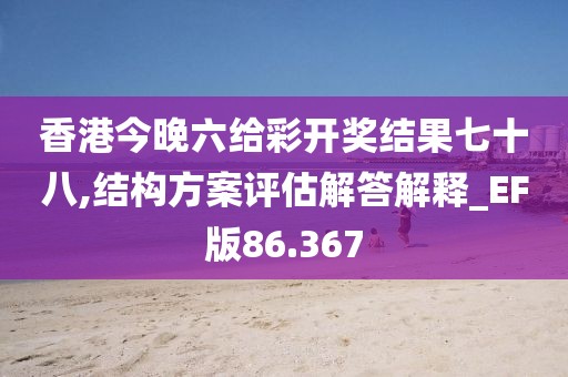 香港今晚六給彩開(kāi)獎(jiǎng)結(jié)果七十八,結(jié)構(gòu)方案評(píng)估解答解釋_EF版86.367