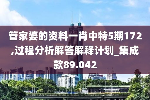 管家婆的資料一肖中特5期172,過程分析解答解釋計(jì)劃_集成款89.042