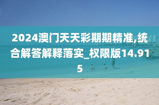 2024澳門天天彩期期精準(zhǔn),統(tǒng)合解答解釋落實_權(quán)限版14.915