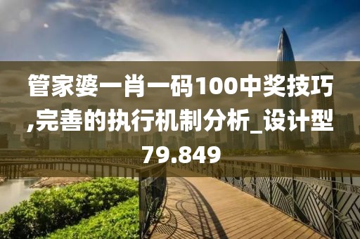 管家婆一肖一碼100中獎(jiǎng)技巧,完善的執(zhí)行機(jī)制分析_設(shè)計(jì)型79.849