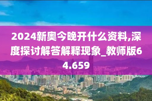 2024新奧今晚開什么資料,深度探討解答解釋現(xiàn)象_教師版64.659