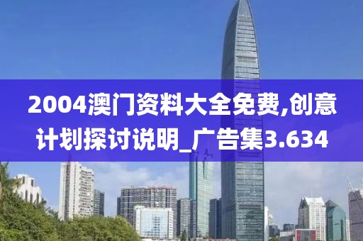 2004澳門資料大全免費(fèi),創(chuàng)意計(jì)劃探討說明_廣告集3.634