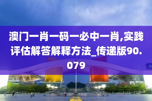 澳門一肖一碼一必中一肖,實(shí)踐評(píng)估解答解釋方法_傳遞版90.079