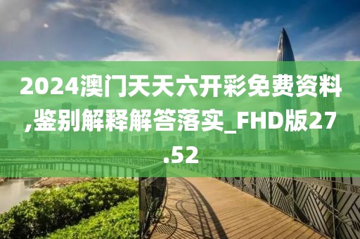 2024澳門天天六開彩免費(fèi)資料,鑒別解釋解答落實(shí)_FHD版27.52
