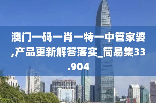 澳門一碼一肖一特一中管家婆,產(chǎn)品更新解答落實_簡易集33.904