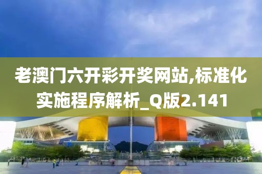 老澳門六開彩開獎(jiǎng)網(wǎng)站,標(biāo)準(zhǔn)化實(shí)施程序解析_Q版2.141