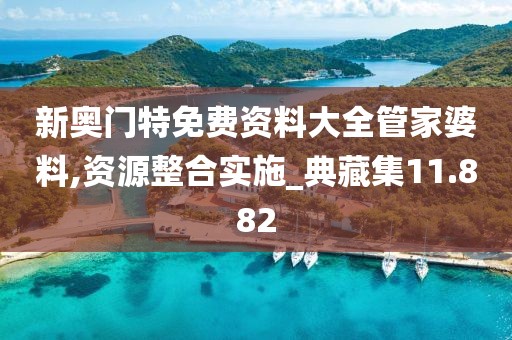 新奧門特免費資料大全管家婆料,資源整合實施_典藏集11.882