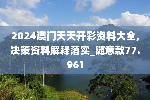 2024澳門天天開彩資料大全,決策資料解釋落實(shí)_隨意款77.961