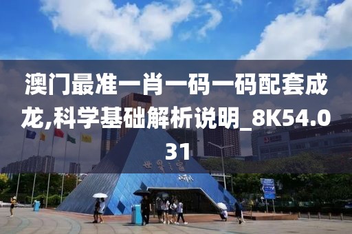 澳門最準(zhǔn)一肖一碼一碼配套成龍,科學(xué)基礎(chǔ)解析說明_8K54.031