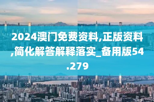 2024澳門免費(fèi)資料,正版資料,簡化解答解釋落實(shí)_備用版54.279