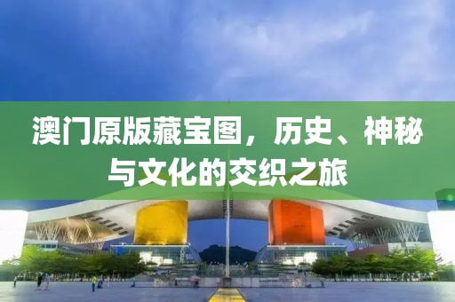 澳門原版藏寶圖，歷史、神秘與文化的交織之旅