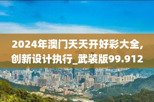 2024年澳門天天開好彩大全,創(chuàng)新設(shè)計執(zhí)行_武裝版99.912