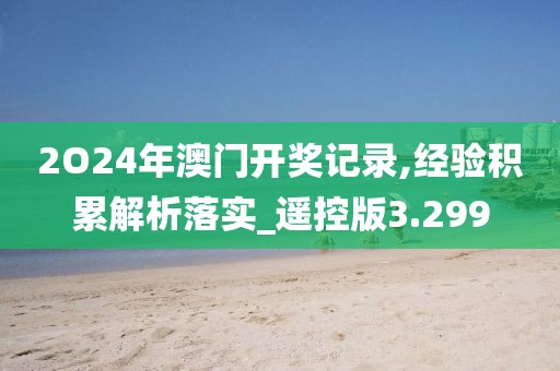 2O24年澳門開獎(jiǎng)記錄,經(jīng)驗(yàn)積累解析落實(shí)_遙控版3.299