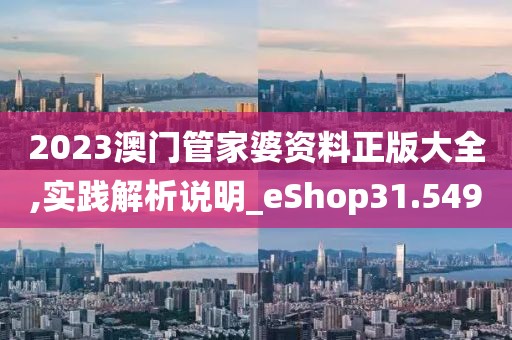 2023澳門管家婆資料正版大全,實踐解析說明_eShop31.549