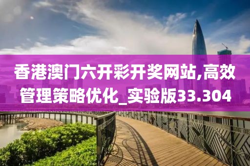 香港澳門六開彩開獎(jiǎng)網(wǎng)站,高效管理策略優(yōu)化_實(shí)驗(yàn)版33.304