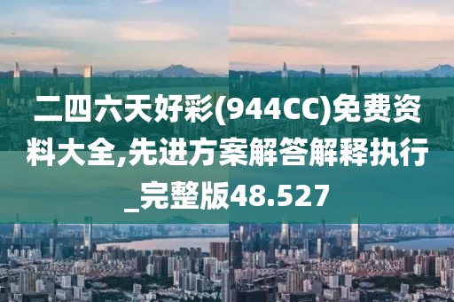 二四六天好彩(944CC)免費(fèi)資料大全,先進(jìn)方案解答解釋執(zhí)行_完整版48.527