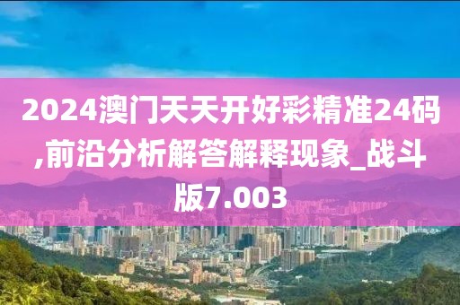 2024澳門天天開好彩精準(zhǔn)24碼,前沿分析解答解釋現(xiàn)象_戰(zhàn)斗版7.003