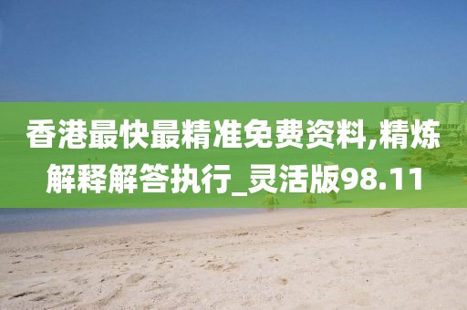 香港最快最精準免費資料,精煉解釋解答執(zhí)行_靈活版98.11