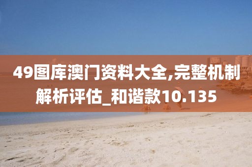 49圖庫澳門資料大全,完整機制解析評估_和諧款10.135