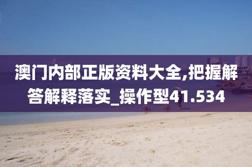 澳門內(nèi)部正版資料大全,把握解答解釋落實(shí)_操作型41.534