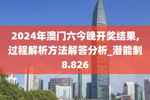 2024年澳門六今晚開獎結(jié)果,過程解析方法解答分析_潛能制8.826