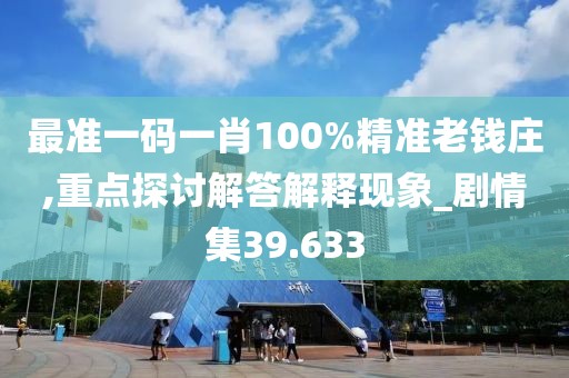 最準一碼一肖100%精準老錢莊,重點探討解答解釋現(xiàn)象_劇情集39.633