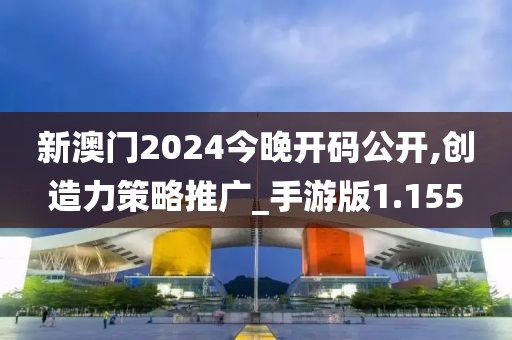 新澳門2024今晚開碼公開,創(chuàng)造力策略推廣_手游版1.155