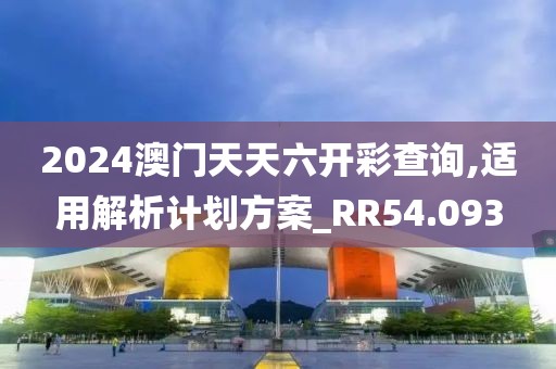 2024澳門天天六開彩查詢,適用解析計(jì)劃方案_RR54.093