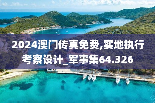 2024澳門(mén)傳真免費(fèi),實(shí)地執(zhí)行考察設(shè)計(jì)_軍事集64.326