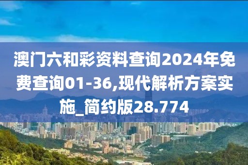 澳門六和彩資料查詢2024年免費(fèi)查詢01-36,現(xiàn)代解析方案實施_簡約版28.774