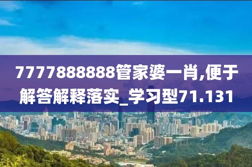 7777888888管家婆一肖,便于解答解釋落實_學習型71.131