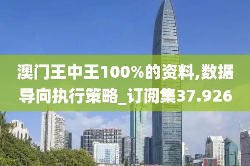 澳門王中王100%的資料,數(shù)據(jù)導(dǎo)向執(zhí)行策略_訂閱集37.926