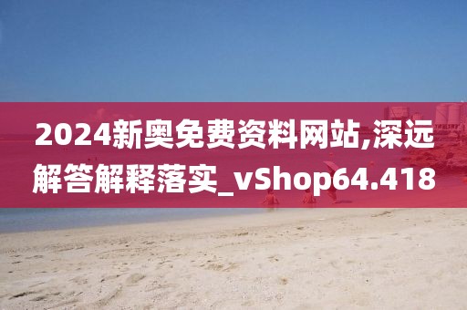 2024新奧免費資料網(wǎng)站,深遠(yuǎn)解答解釋落實_vShop64.418