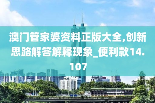 澳門管家婆資料正版大全,創(chuàng)新思路解答解釋現(xiàn)象_便利款14.107