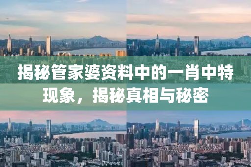 揭秘管家婆資料中的一肖中特現(xiàn)象，揭秘真相與秘密
