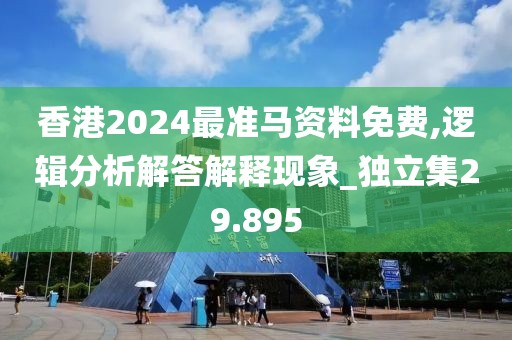 香港2024最準馬資料免費,邏輯分析解答解釋現(xiàn)象_獨立集29.895