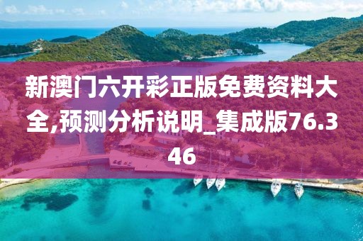 新澳門(mén)六開(kāi)彩正版免費(fèi)資料大全,預(yù)測(cè)分析說(shuō)明_集成版76.346