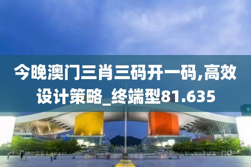 今晚澳門三肖三碼開一碼,高效設計策略_終端型81.635
