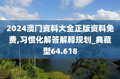 2024澳門資料大全正版資料免費,習慣化解答解釋規(guī)劃_典藏型64.618