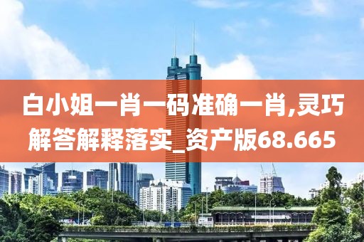 白小姐一肖一碼準(zhǔn)確一肖,靈巧解答解釋落實(shí)_資產(chǎn)版68.665