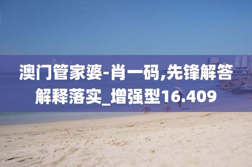 澳門管家婆-肖一碼,先鋒解答解釋落實_增強型16.409