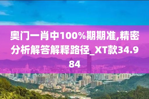 奧門一肖中100%期期準(zhǔn),精密分析解答解釋路徑_XT款34.984